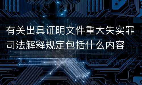 有关出具证明文件重大失实罪司法解释规定包括什么内容
