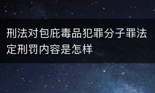 刑法对包庇毒品犯罪分子罪法定刑罚内容是怎样