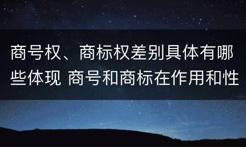商号权、商标权差别具体有哪些体现 商号和商标在作用和性质上的区别