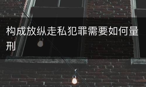构成放纵走私犯罪需要如何量刑