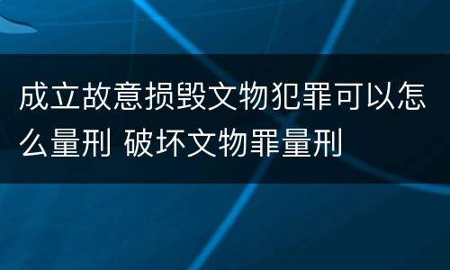 成立故意损毁文物犯罪可以怎么量刑 破坏文物罪量刑