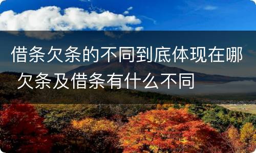 借条欠条的不同到底体现在哪 欠条及借条有什么不同