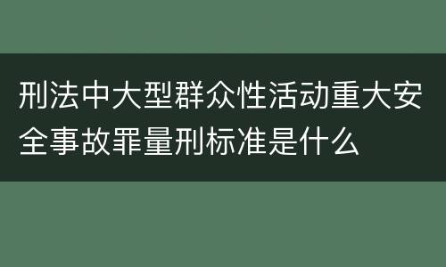 刑法中大型群众性活动重大安全事故罪量刑标准是什么
