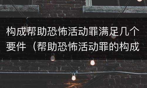 构成帮助恐怖活动罪满足几个要件（帮助恐怖活动罪的构成要件）