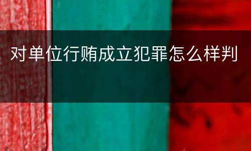 对单位行贿成立犯罪怎么样判