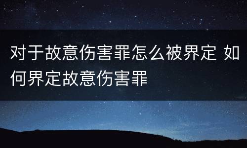 对于故意伤害罪怎么被界定 如何界定故意伤害罪