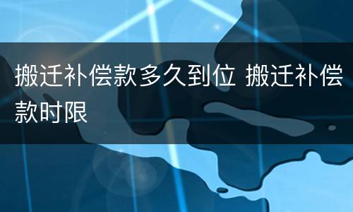 搬迁补偿款多久到位 搬迁补偿款时限