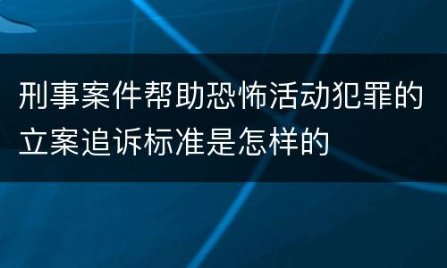 刑事案件帮助恐怖活动犯罪的立案追诉标准是怎样的