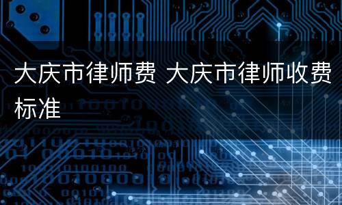 大庆市律师费 大庆市律师收费标准