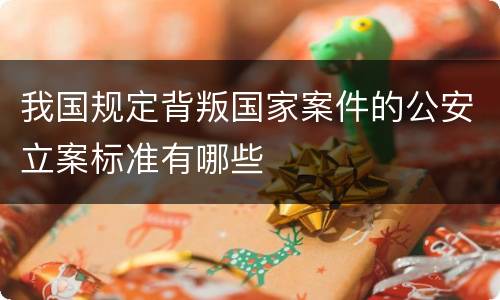 我国规定背叛国家案件的公安立案标准有哪些