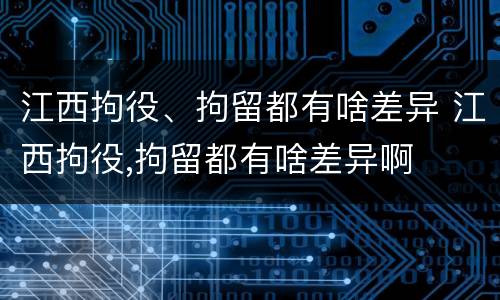 江西拘役、拘留都有啥差异 江西拘役,拘留都有啥差异啊