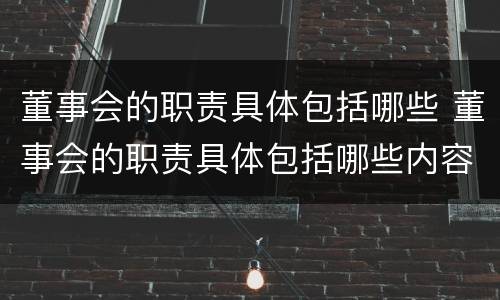 董事会的职责具体包括哪些 董事会的职责具体包括哪些内容