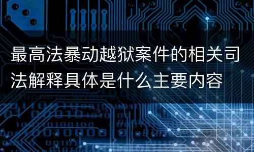 最高法暴动越狱案件的相关司法解释具体是什么主要内容