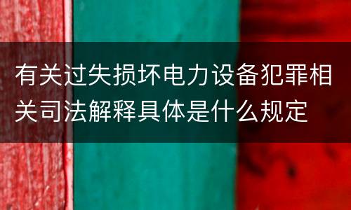 有关过失损坏电力设备犯罪相关司法解释具体是什么规定