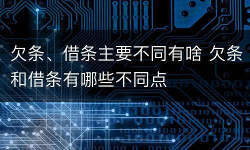 欠条、借条主要不同有啥 欠条和借条有哪些不同点