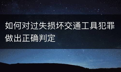 如何对过失损坏交通工具犯罪做出正确判定