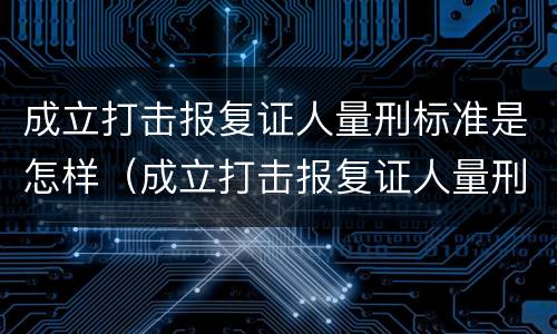 成立打击报复证人量刑标准是怎样（成立打击报复证人量刑标准是怎样计算的）