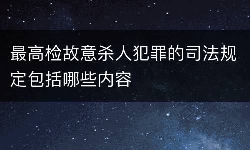 最高检故意杀人犯罪的司法规定包括哪些内容