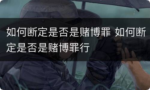 如何断定是否是赌博罪 如何断定是否是赌博罪行