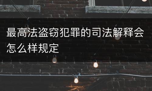 最高法盗窃犯罪的司法解释会怎么样规定