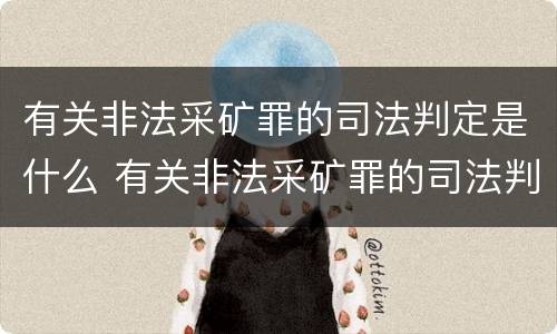 有关非法采矿罪的司法判定是什么 有关非法采矿罪的司法判定是什么案件