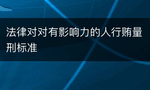 法律对对有影响力的人行贿量刑标准