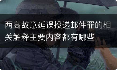 两高故意延误投递邮件罪的相关解释主要内容都有哪些