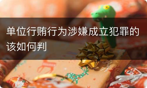 单位行贿行为涉嫌成立犯罪的该如何判