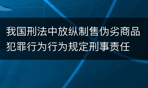 我国刑法中放纵制售伪劣商品犯罪行为行为规定刑事责任