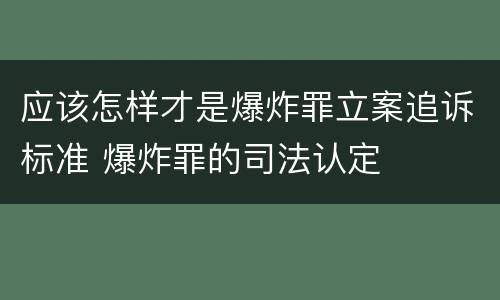 应该怎样才是爆炸罪立案追诉标准 爆炸罪的司法认定