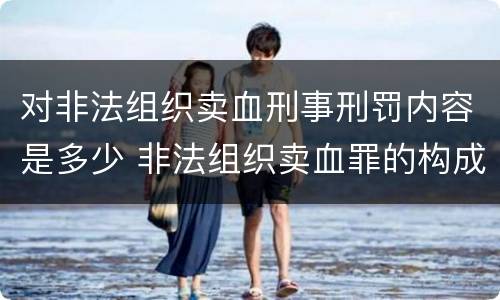 对非法组织卖血刑事刑罚内容是多少 非法组织卖血罪的构成要件