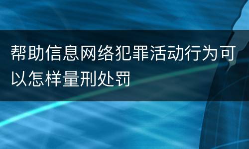 帮助信息网络犯罪活动行为可以怎样量刑处罚