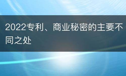 2022专利、商业秘密的主要不同之处
