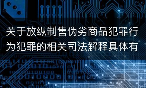 关于放纵制售伪劣商品犯罪行为犯罪的相关司法解释具体有哪些内容