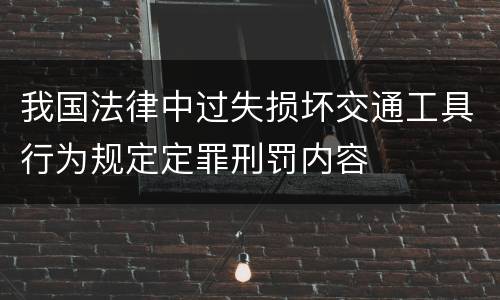 我国法律中过失损坏交通工具行为规定定罪刑罚内容