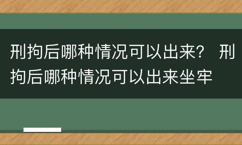 刑拘后哪种情况可以出来？ 刑拘后哪种情况可以出来坐牢