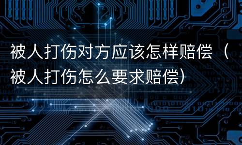 被人打伤对方应该怎样赔偿（被人打伤怎么要求赔偿）