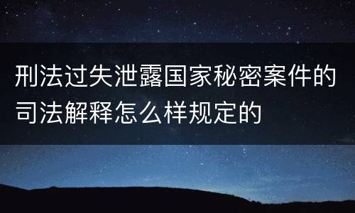 刑法过失泄露国家秘密案件的司法解释怎么样规定的