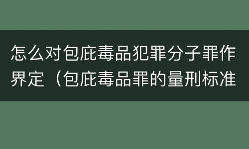 怎么对包庇毒品犯罪分子罪作界定（包庇毒品罪的量刑标准）
