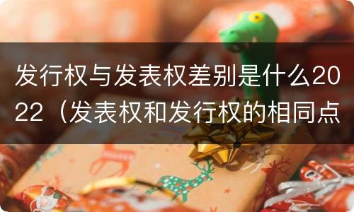 发行权与发表权差别是什么2022（发表权和发行权的相同点）