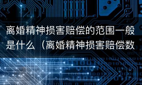 离婚精神损害赔偿的范围一般是什么（离婚精神损害赔偿数额的因素有哪些）