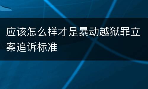 应该怎么样才是暴动越狱罪立案追诉标准