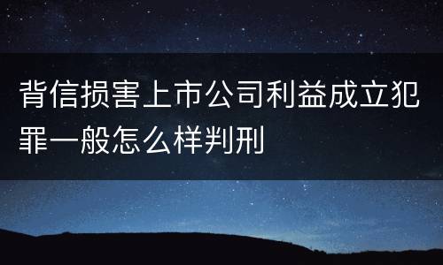 背信损害上市公司利益成立犯罪一般怎么样判刑