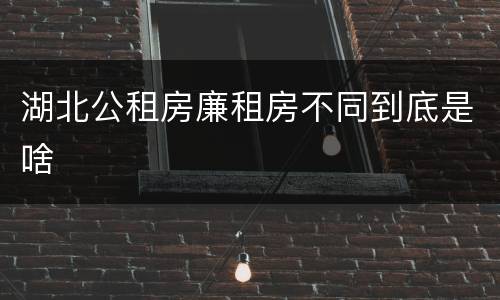 湖北公租房廉租房不同到底是啥