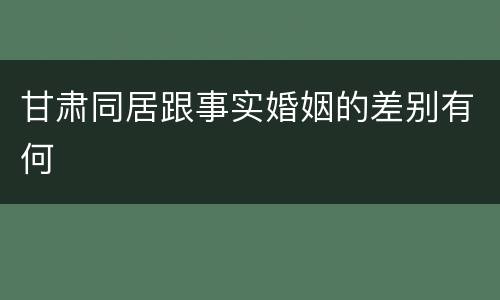 甘肃同居跟事实婚姻的差别有何