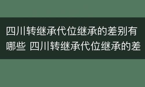 四川转继承代位继承的差别有哪些 四川转继承代位继承的差别有哪些呢