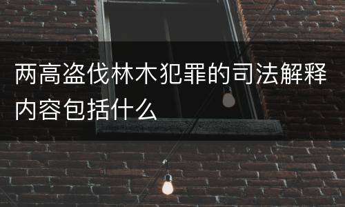 两高盗伐林木犯罪的司法解释内容包括什么