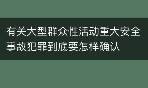 有关大型群众性活动重大安全事故犯罪到底要怎样确认