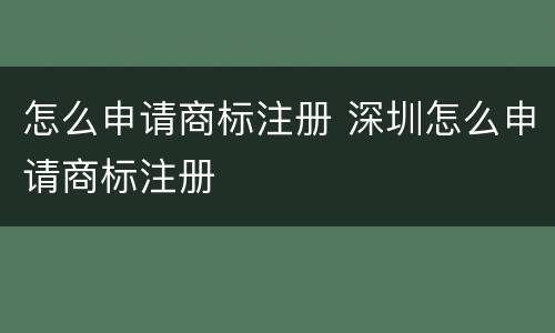 怎么申请商标注册 深圳怎么申请商标注册