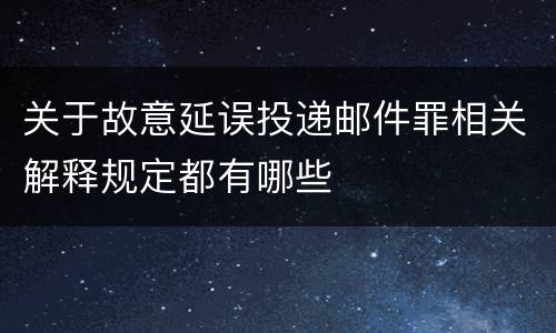 关于故意延误投递邮件罪相关解释规定都有哪些